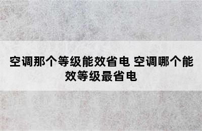 空调那个等级能效省电 空调哪个能效等级最省电